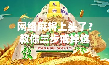 网络麻将上头了?教你三步戒掉这无形的瘾! 网络麻将上头了?教你三步戒掉这无形的瘾!