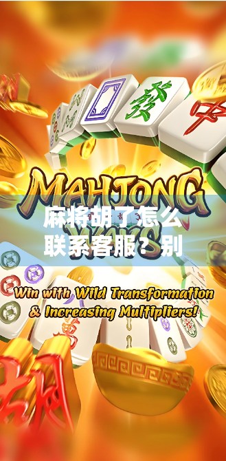 麻将胡了怎么联系客服？别慌！一文教你快速解决问题！