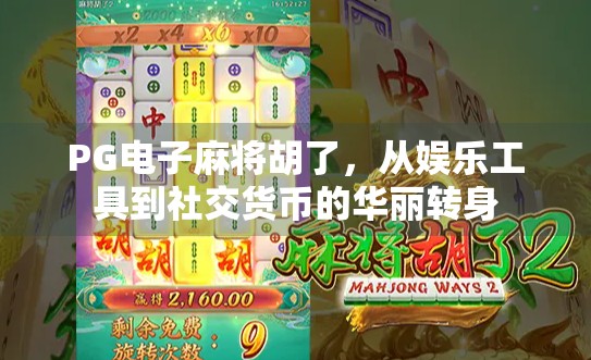PG电子麻将胡了,从娱乐工具到社交货币的华丽转身 PG电子麻将胡了,从娱乐工具到社交货币的华丽转身