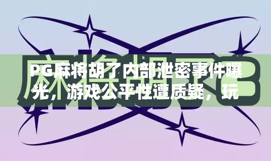 PG麻将胡了内部泄密事件曝光,游戏公平性遭质疑,玩家权益如何保障? PG麻将胡了内部泄密事件曝光,游戏公平性遭质疑,玩家权益如何保障?