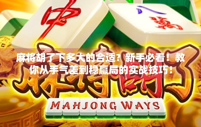 麻将胡了下多大的合适?新手必看!教你从手气差到稳赢局的实战技巧! 麻将胡了下多大的合适?新手必看!教你从手气差到稳赢局的实战技巧!
