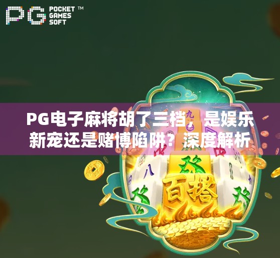PG电子麻将胡了三档，是娱乐新宠还是赌博陷阱？深度解析背后的真相与风险