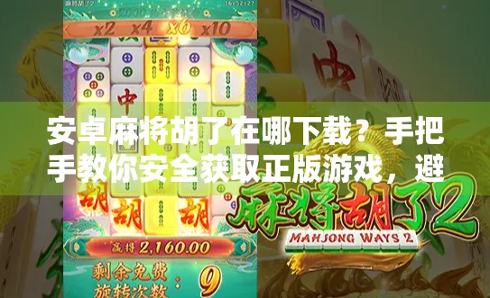 安卓麻将胡了在哪下载？手把手教你安全获取正版游戏，避开山寨陷阱！