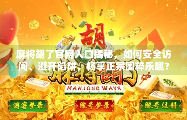 麻将胡了官网入口揭秘，如何安全访问、避开陷阱，畅享正宗国粹乐趣？