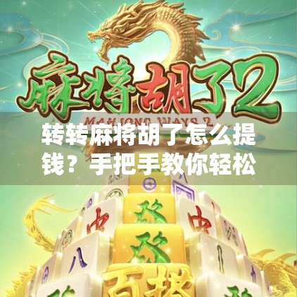 转转麻将胡了怎么提钱？手把手教你轻松提现，别让胜利变成泡影！