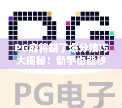 PG麻将胡了爆分技巧大揭秘！新手也能秒变高手，轻松赢钱不是梦！