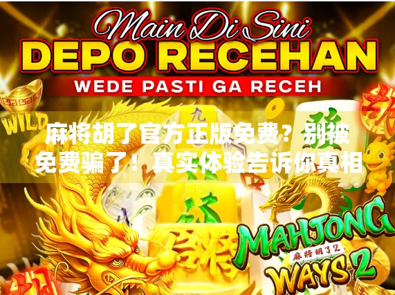 麻将胡了官方正版免费？别被免费骗了！真实体验告诉你真相！