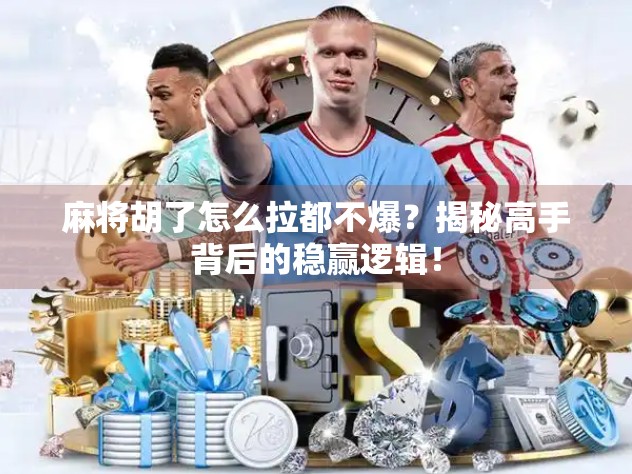 麻将胡了怎么拉都不爆?揭秘高手背后的稳赢逻辑! 麻将胡了怎么拉都不爆?揭秘高手背后的稳赢逻辑!