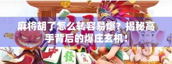 麻将胡了怎么转容易爆？揭秘高手背后的爆庄玄机！