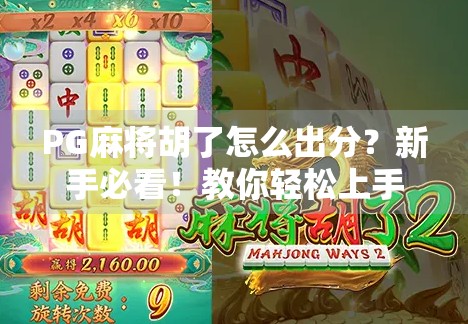 PG麻将胡了怎么出分？新手必看！教你轻松上手，赢钱不踩雷！