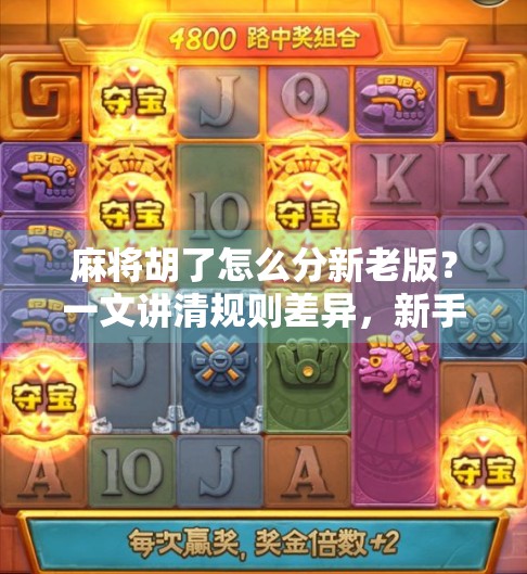 麻将胡了怎么分新老版？一文讲清规则差异，新手必看！