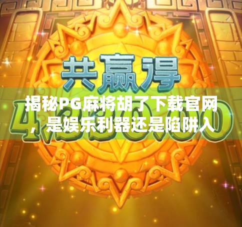 揭秘PG麻将胡了下载官网，是娱乐利器还是陷阱入口？