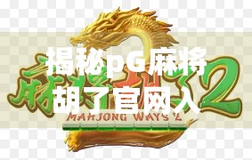 揭秘pG麻将胡了官网入口，安全、正规还是陷阱？新手必看避坑指南！
