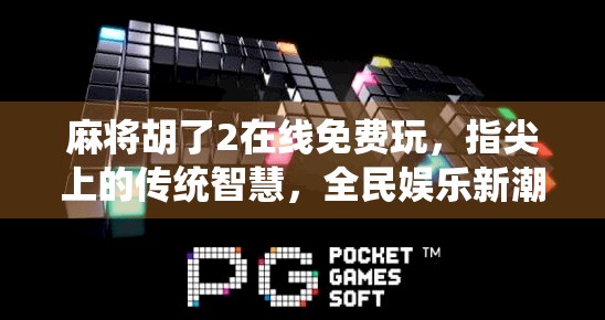 麻将胡了2在线免费玩，指尖上的传统智慧，全民娱乐新潮流！