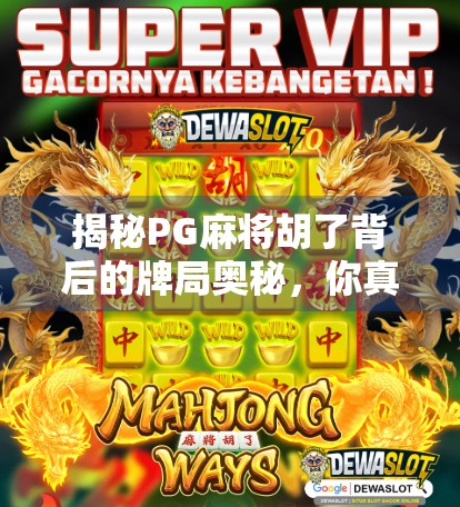 揭秘PG麻将胡了背后的牌局奥秘，你真的懂这136张牌的玄机吗？