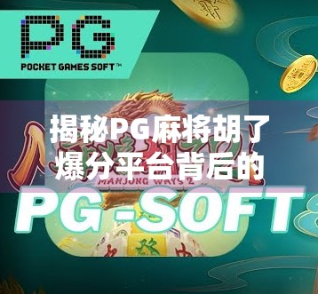 揭秘PG麻将胡了爆分平台背后的真相，是福利还是陷阱？