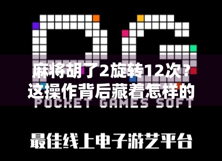 麻将胡了2旋转12次？这操作背后藏着怎样的玄学与真相！