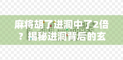 麻将胡了进洞中了2倍？揭秘进洞背后的玄机与玩家心理博弈！