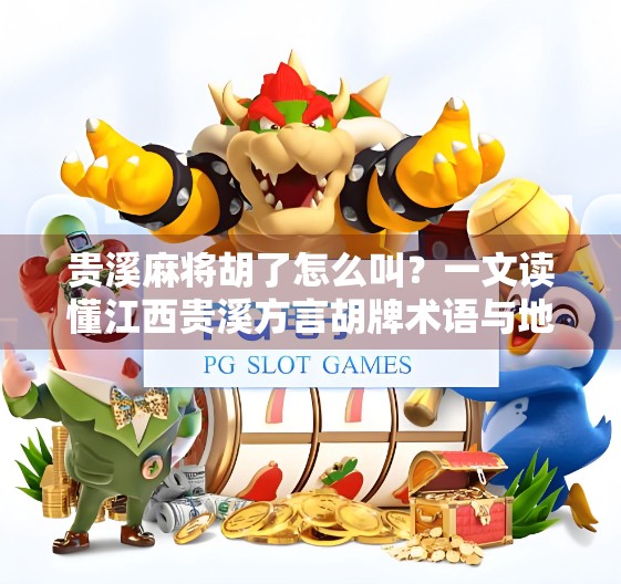 贵溪麻将胡了怎么叫？一文读懂江西贵溪方言胡牌术语与地方玩法精髓！