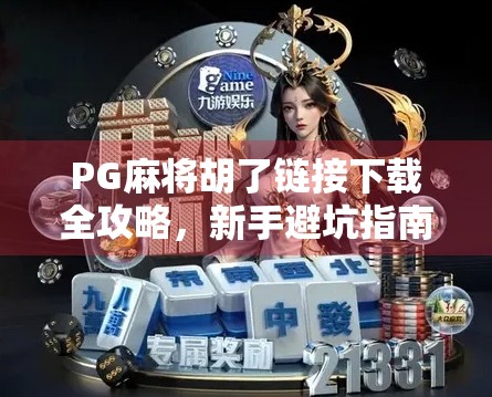 PG麻将胡了链接下载全攻略,新手避坑指南+官方渠道揭秘! PG麻将胡了链接下载全攻略,新手避坑指南+官方渠道揭秘!