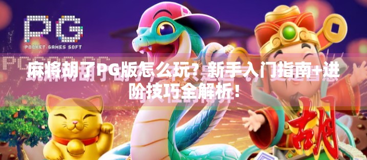 麻将胡了PG版怎么玩？新手入门指南+进阶技巧全解析！