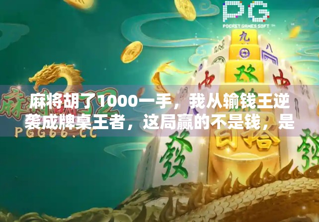 麻将胡了1000一手，我从输钱王逆袭成牌桌王者，这局赢的不是钱，是人生！