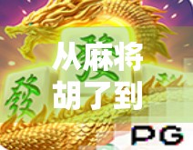 从麻将胡了到PG电子竞技，传统牌桌如何变身数字战场？