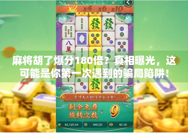 麻将胡了爆分180倍？真相曝光，这可能是你第一次遇到的骗局陷阱！