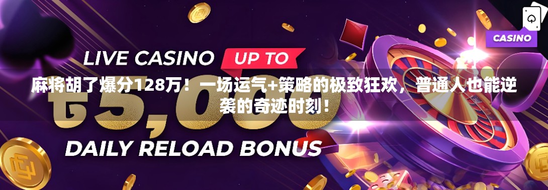 麻将胡了爆分128万！一场运气+策略的极致狂欢，普通人也能逆袭的奇迹时刻！