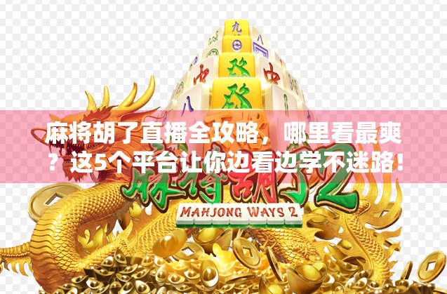 麻将胡了直播全攻略，哪里看最爽？这5个平台让你边看边学不迷路！