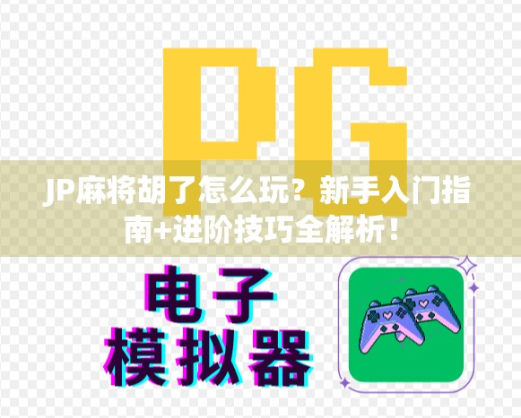 JP麻将胡了怎么玩？新手入门指南+进阶技巧全解析！