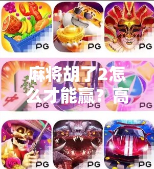 麻将胡了2怎么才能赢?高手都在用的5个实战技巧,新手也能快速上手! 麻将胡了2怎么才能赢?高手都在用的5个实战技巧,新手也能快速上手!