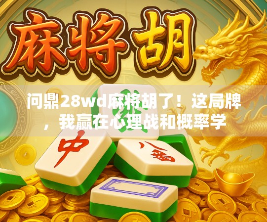 问鼎28wd麻将胡了！这局牌，我赢在心理战和概率学