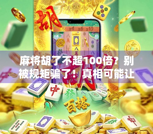 麻将胡了不超100倍?别被规矩骗了!真相可能让你大跌眼镜! 麻将胡了不超100倍?别被规矩骗了!真相可能让你大跌眼镜!
