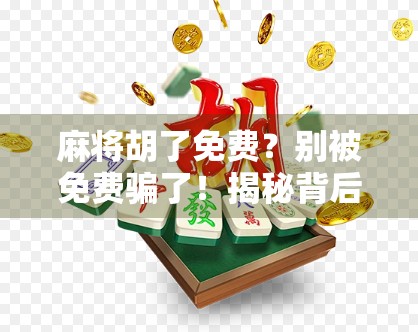 麻将胡了免费？别被免费骗了！揭秘背后的心理陷阱与社交套路