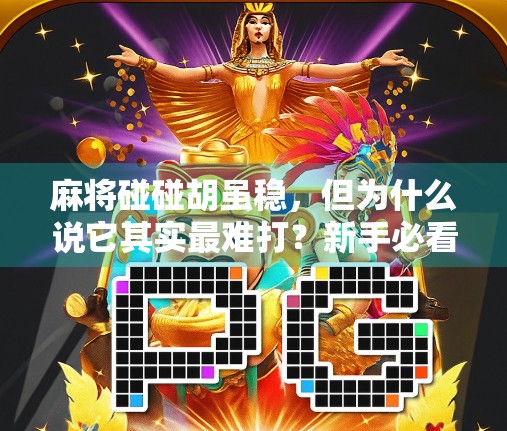 麻将碰碰胡虽稳，但为什么说它其实最难打？新手必看的牌型陷阱揭秘！