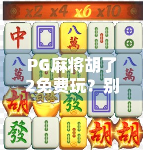 PG麻将胡了2免费玩？别被免费骗了！新手必看避坑指南