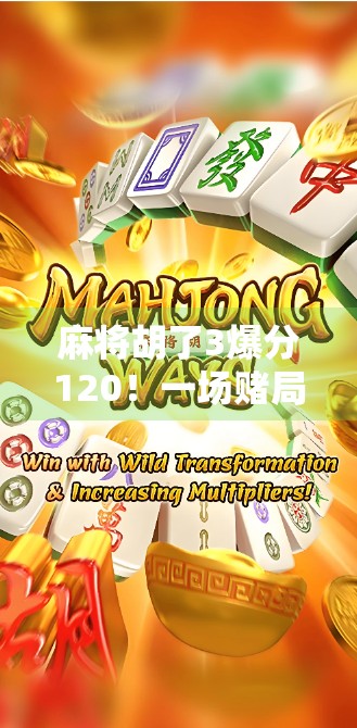 麻将胡了3爆分120!一场赌局背后的疯狂与反思,年轻人为何越来越沉迷于这种数字游戏? 麻将胡了3爆分120!一场赌局背后的疯狂与反思,年轻人为何越来越沉迷于这种数字游戏?