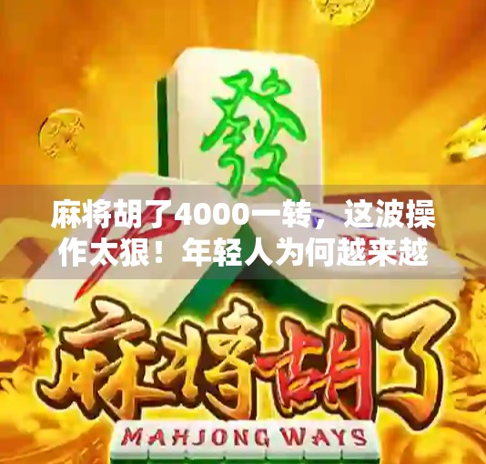 麻将胡了4000一转,这波操作太狠!年轻人为何越来越爱赌? 麻将胡了4000一转,这波操作太狠!年轻人为何越来越爱赌?
