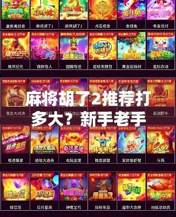 麻将胡了2推荐打多大?新手老手都该知道的牌局尺度! 麻将胡了2推荐打多大?新手老手都该知道的牌局尺度!