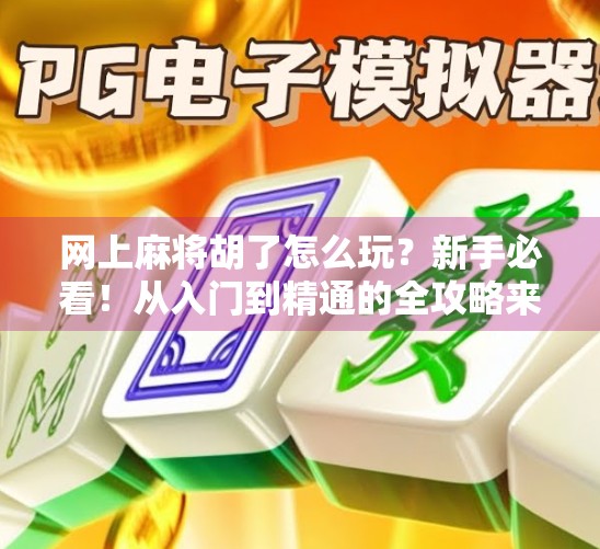 网上麻将胡了怎么玩?新手必看!从入门到精通的全攻略来啦! 网上麻将胡了怎么玩?新手必看!从入门到精通的全攻略来啦!