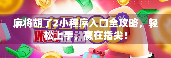 麻将胡了2小程序入口全攻略，轻松上手，赢在指尖！