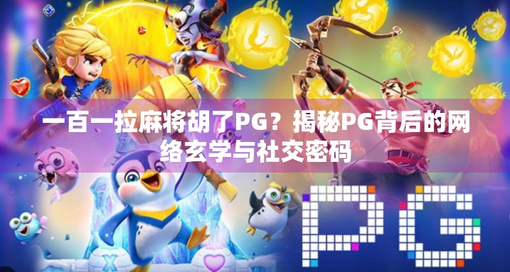 一百一拉麻将胡了PG?揭秘PG背后的网络玄学与社交密码 一百一拉麻将胡了PG?揭秘PG背后的网络玄学与社交密码