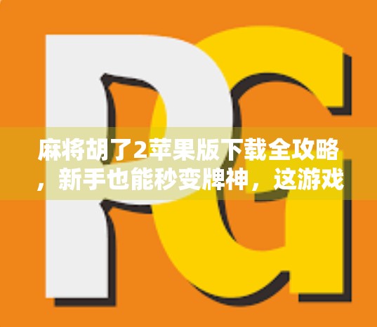 麻将胡了2苹果版下载全攻略，新手也能秒变牌神，这游戏真的太上头！