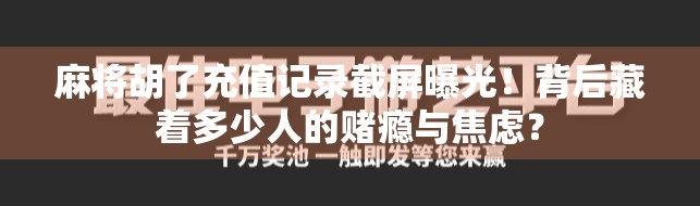 麻将胡了充值记录截屏曝光!背后藏着多少人的赌瘾与焦虑? 麻将胡了充值记录截屏曝光!背后藏着多少人的赌瘾与焦虑?