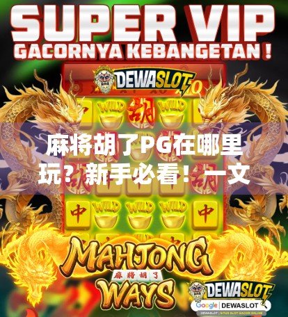 麻将胡了PG在哪里玩？新手必看！一文带你玩转这款超火的麻将游戏！