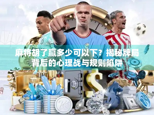 麻将胡了赢多少可以下？揭秘牌局背后的心理战与规则陷阱