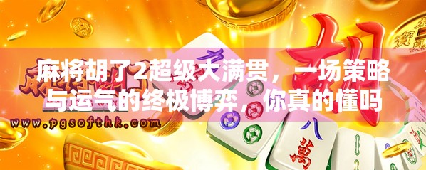 麻将胡了2超级大满贯，一场策略与运气的终极博弈，你真的懂吗？