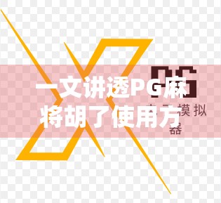 一文讲透PG麻将胡了使用方法,新手也能秒变老手的实战攻略! 一文讲透PG麻将胡了使用方法,新手也能秒变老手的实战攻略!