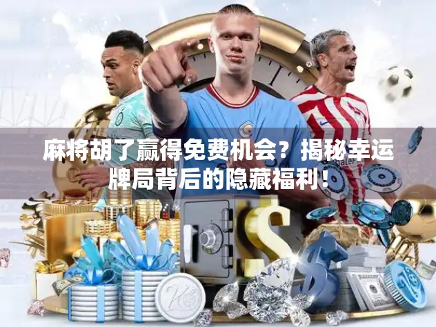 麻将胡了赢得免费机会?揭秘幸运牌局背后的隐藏福利! 麻将胡了赢得免费机会?揭秘幸运牌局背后的隐藏福利!